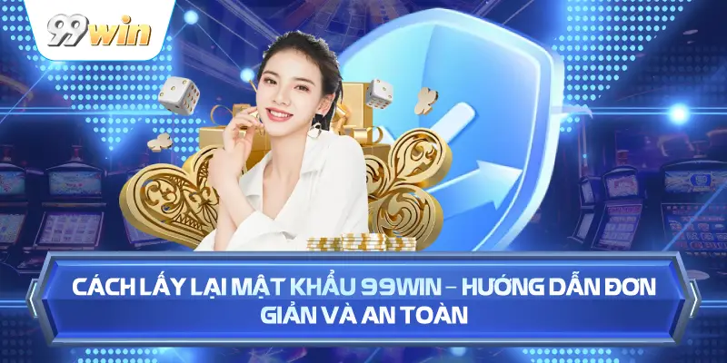 Cách Lấy Lại Mật Khẩu 99WIN – Hướng Dẫn Đơn Giản Và An Toàn