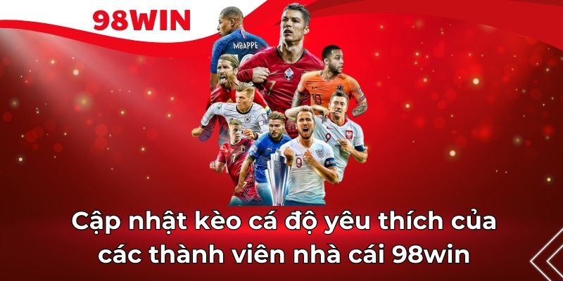 Cập nhật kèo cá độ yêu thích của các thành viên nhà cái 98win